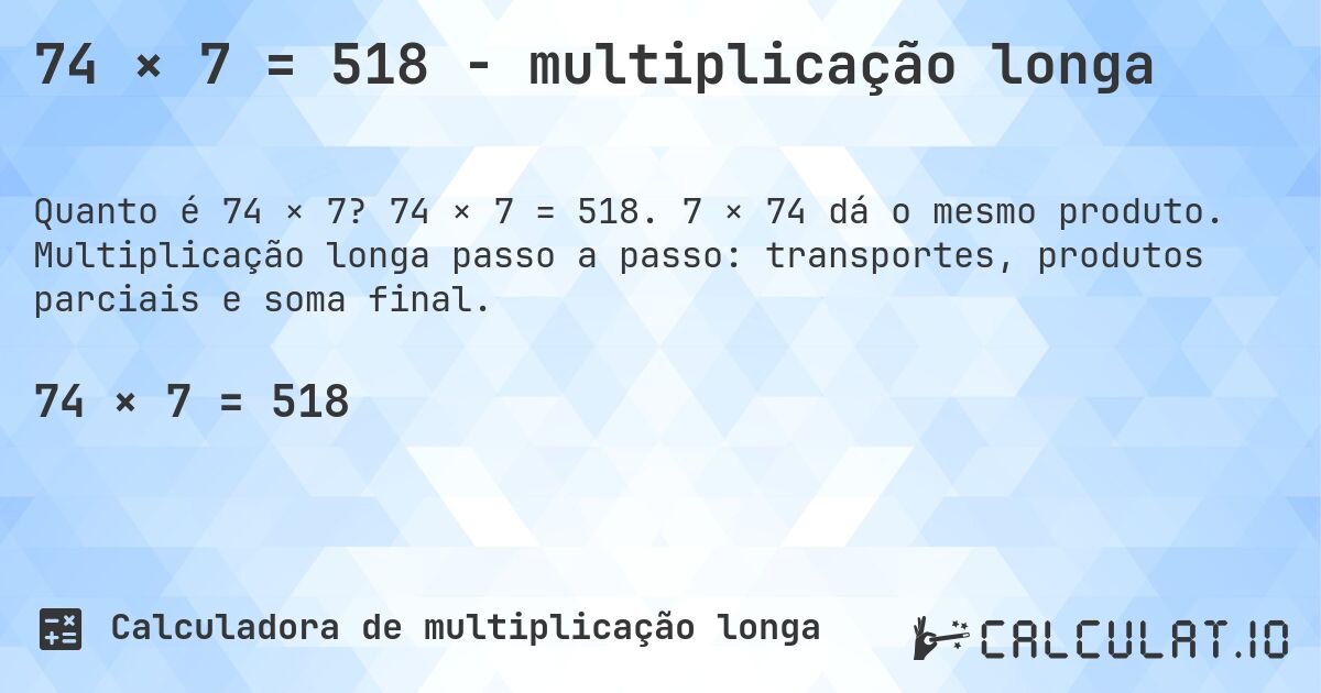 74 × 7 = 518 - multiplicação longa. 74 × 7 = 518. 7 × 74 dá o mesmo produto. Multiplicação longa passo a passo: transportes, produtos parciais e soma final.