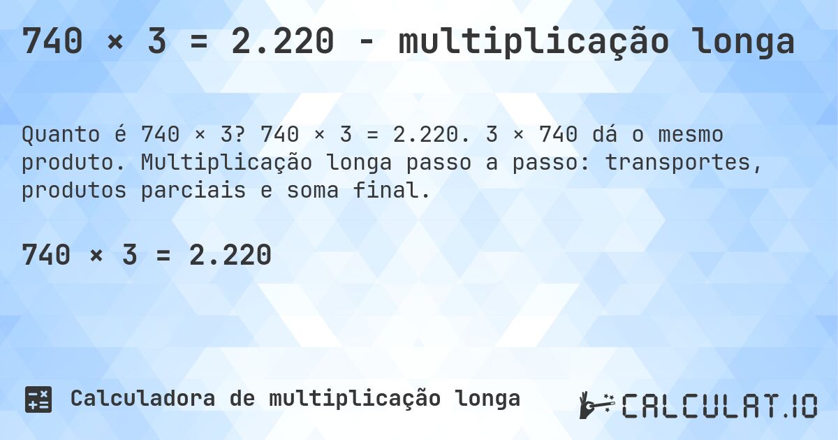 740 × 3 = 2.220 - multiplicação longa. 740 × 3 = 2.220. 3 × 740 dá o mesmo produto. Multiplicação longa passo a passo: transportes, produtos parciais e soma final.