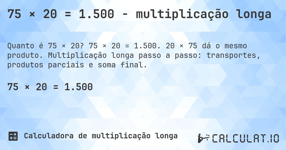 75 × 20 = 1.500 - multiplicação longa. 75 × 20 = 1.500. 20 × 75 dá o mesmo produto. Multiplicação longa passo a passo: transportes, produtos parciais e soma final.