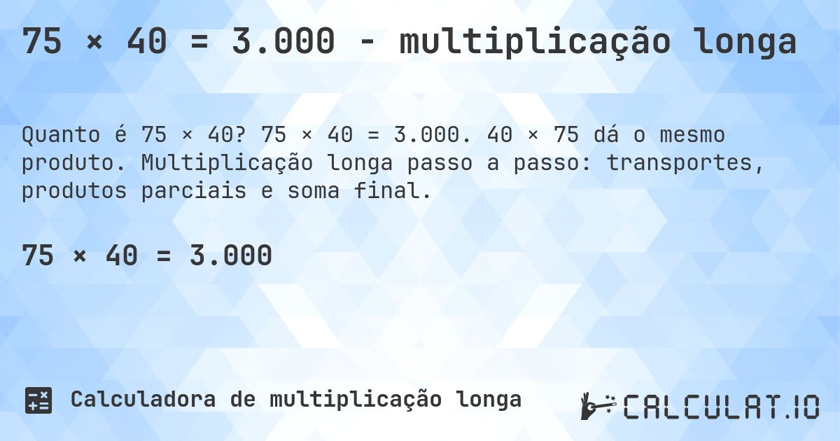 75 × 40 = 3.000 - multiplicação longa. 75 × 40 = 3.000. 40 × 75 dá o mesmo produto. Multiplicação longa passo a passo: transportes, produtos parciais e soma final.