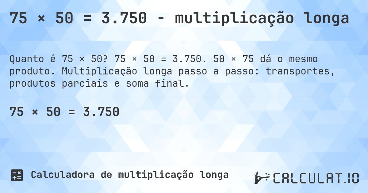 75 × 50 = 3.750 - multiplicação longa. 75 × 50 = 3.750. 50 × 75 dá o mesmo produto. Multiplicação longa passo a passo: transportes, produtos parciais e soma final.