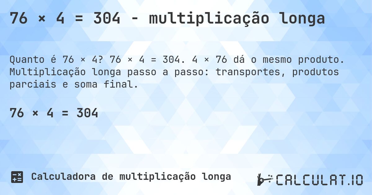 76 × 4 = 304 - multiplicação longa. 76 × 4 = 304. 4 × 76 dá o mesmo produto. Multiplicação longa passo a passo: transportes, produtos parciais e soma final.