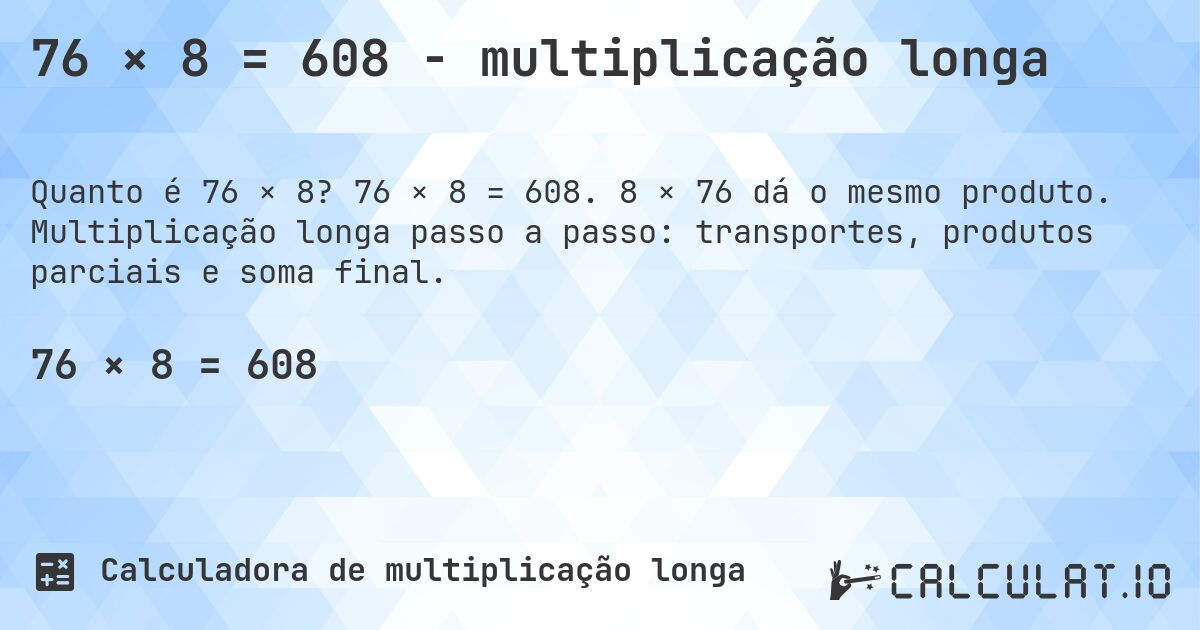 76 × 8 = 608 - multiplicação longa. 76 × 8 = 608. 8 × 76 dá o mesmo produto. Multiplicação longa passo a passo: transportes, produtos parciais e soma final.