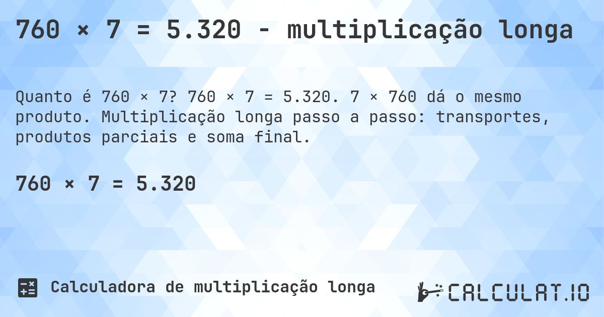 760 × 7 = 5.320 - multiplicação longa. 760 × 7 = 5.320. 7 × 760 dá o mesmo produto. Multiplicação longa passo a passo: transportes, produtos parciais e soma final.