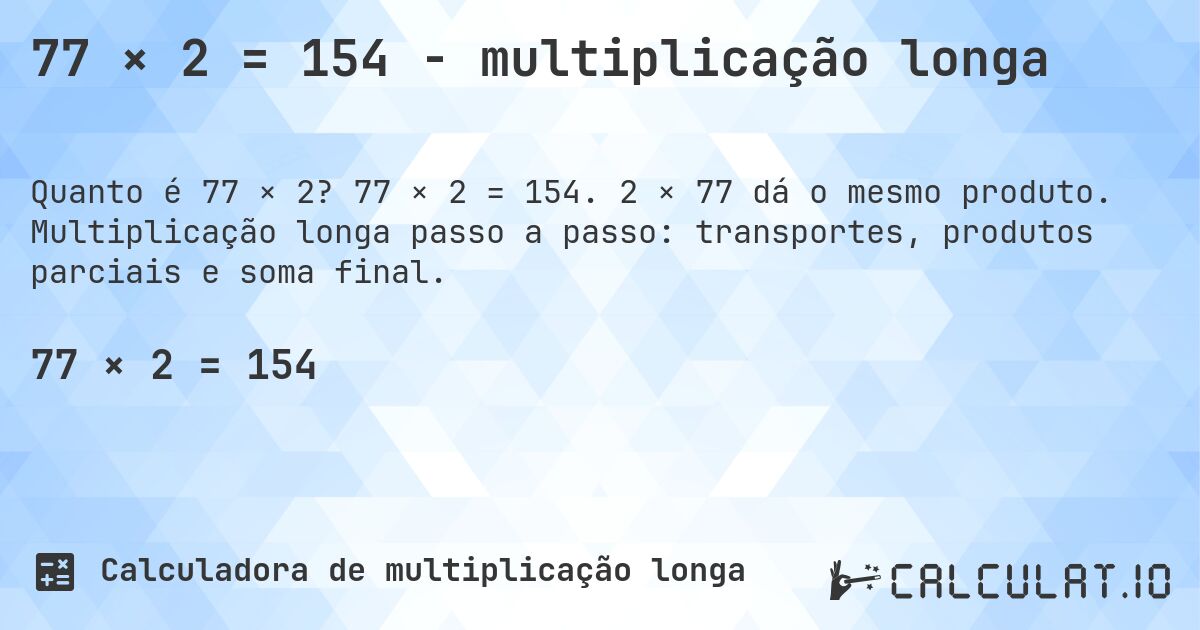 77 × 2 = 154 - multiplicação longa. 77 × 2 = 154. 2 × 77 dá o mesmo produto. Multiplicação longa passo a passo: transportes, produtos parciais e soma final.