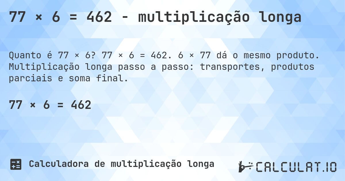 77 × 6 = 462 - multiplicação longa. 77 × 6 = 462. 6 × 77 dá o mesmo produto. Multiplicação longa passo a passo: transportes, produtos parciais e soma final.