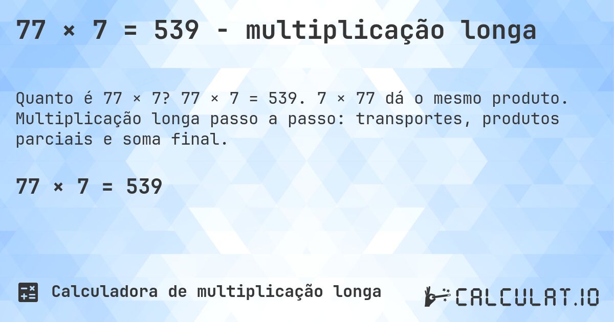77 × 7 = 539 - multiplicação longa. 77 × 7 = 539. 7 × 77 dá o mesmo produto. Multiplicação longa passo a passo: transportes, produtos parciais e soma final.