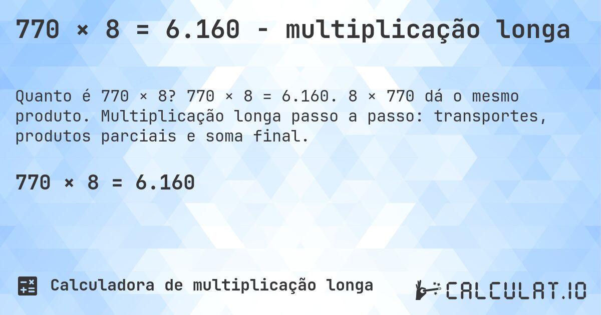 770 × 8 = 6.160 - multiplicação longa. 770 × 8 = 6.160. 8 × 770 dá o mesmo produto. Multiplicação longa passo a passo: transportes, produtos parciais e soma final.