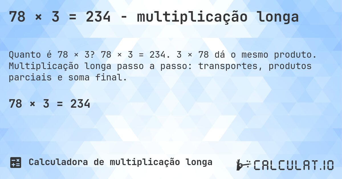78 × 3 = 234 - multiplicação longa. 78 × 3 = 234. 3 × 78 dá o mesmo produto. Multiplicação longa passo a passo: transportes, produtos parciais e soma final.