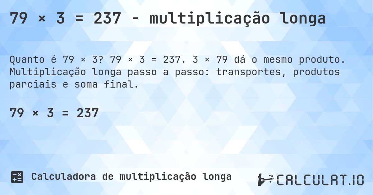 79 × 3 = 237 - multiplicação longa. 79 × 3 = 237. 3 × 79 dá o mesmo produto. Multiplicação longa passo a passo: transportes, produtos parciais e soma final.