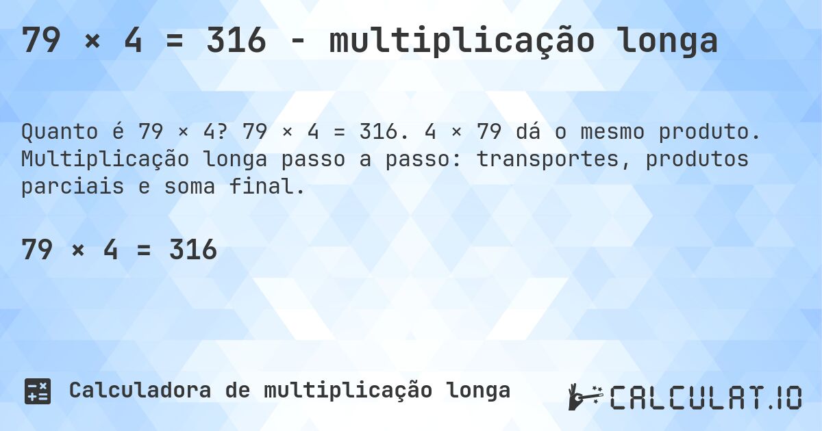 79 × 4 = 316 - multiplicação longa. 79 × 4 = 316. 4 × 79 dá o mesmo produto. Multiplicação longa passo a passo: transportes, produtos parciais e soma final.