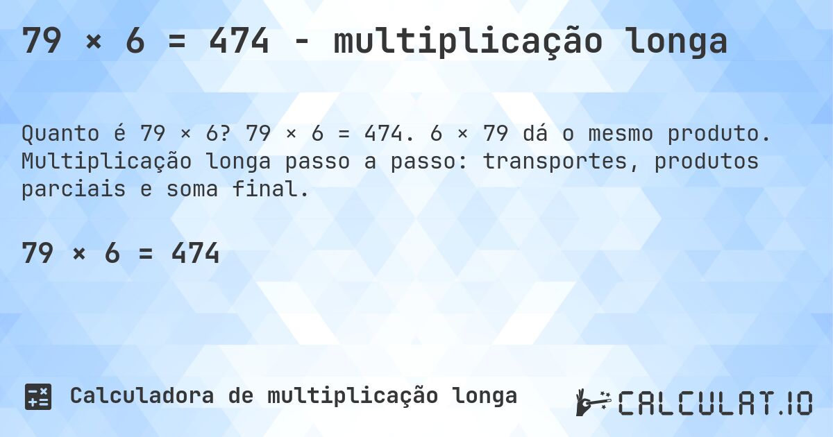 79 × 6 = 474 - multiplicação longa. 79 × 6 = 474. 6 × 79 dá o mesmo produto. Multiplicação longa passo a passo: transportes, produtos parciais e soma final.