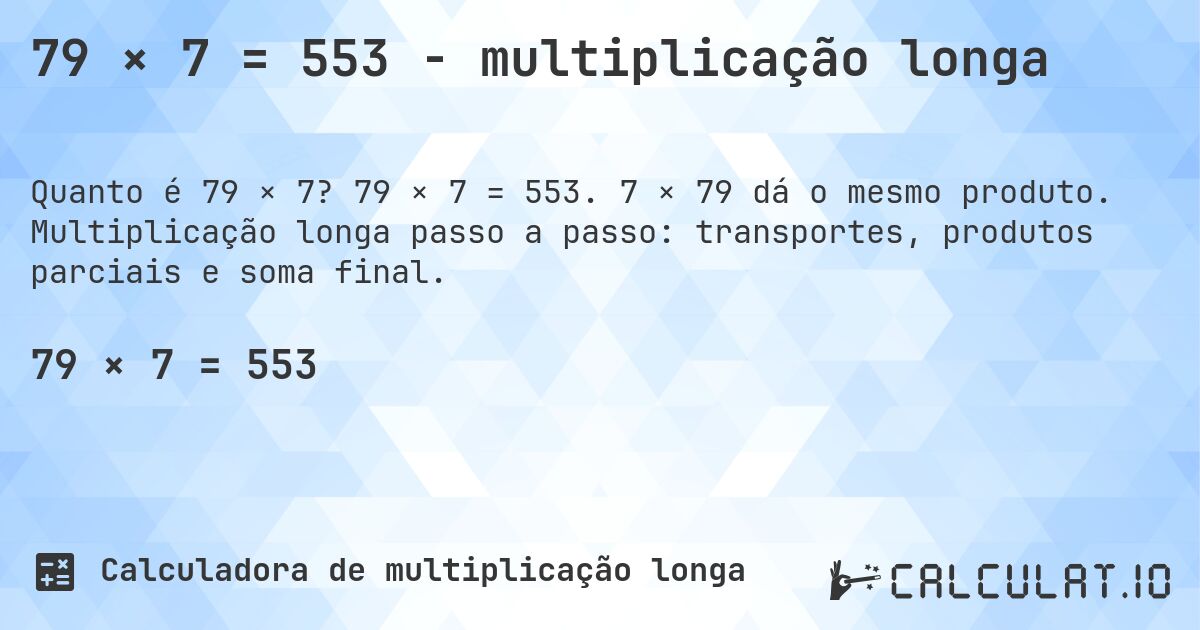 79 × 7 = 553 - multiplicação longa. 79 × 7 = 553. 7 × 79 dá o mesmo produto. Multiplicação longa passo a passo: transportes, produtos parciais e soma final.