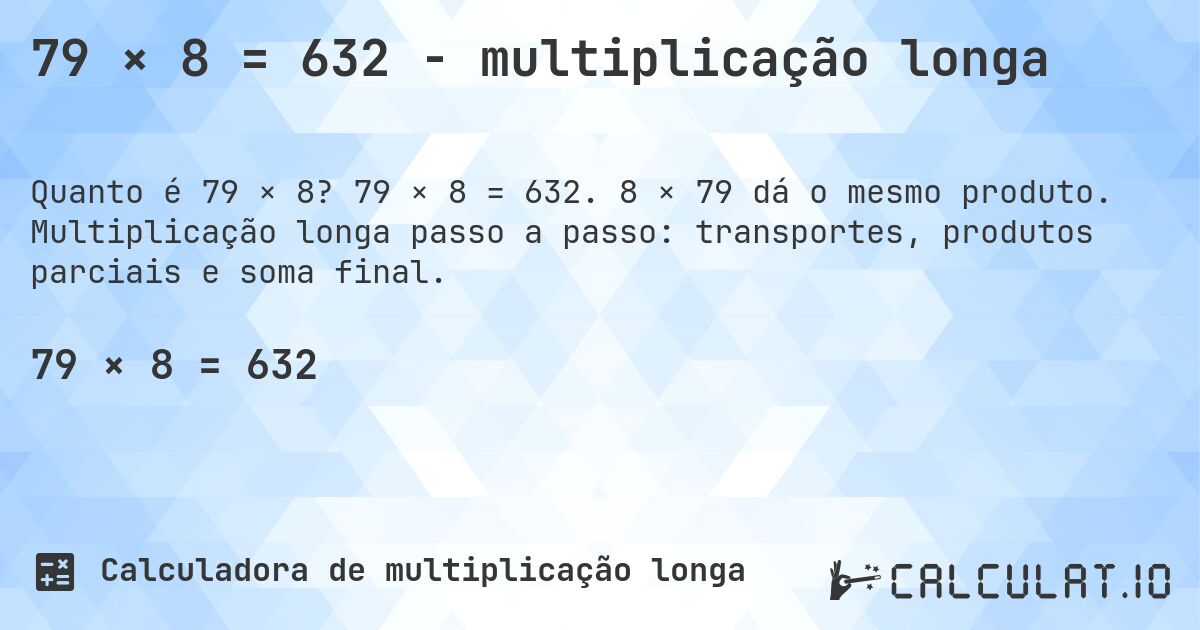 79 × 8 = 632 - multiplicação longa. 79 × 8 = 632. 8 × 79 dá o mesmo produto. Multiplicação longa passo a passo: transportes, produtos parciais e soma final.