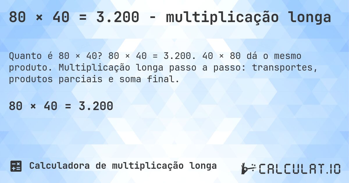 80 × 40 = 3.200 - multiplicação longa. 80 × 40 = 3.200. 40 × 80 dá o mesmo produto. Multiplicação longa passo a passo: transportes, produtos parciais e soma final.