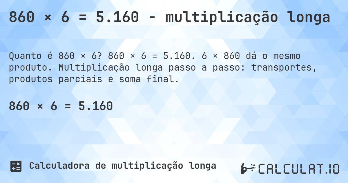 860 × 6 = 5.160 - multiplicação longa. 860 × 6 = 5.160. 6 × 860 dá o mesmo produto. Multiplicação longa passo a passo: transportes, produtos parciais e soma final.