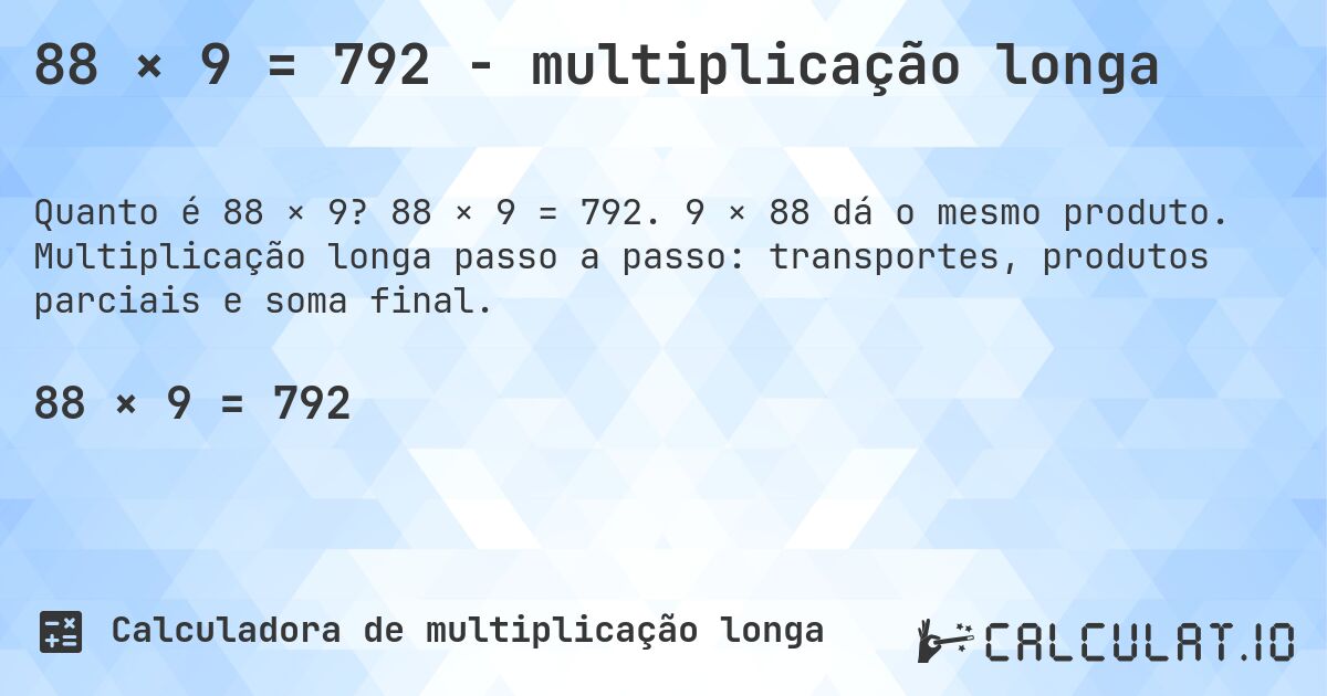 88 × 9 = 792 - multiplicação longa. 88 × 9 = 792. 9 × 88 dá o mesmo produto. Multiplicação longa passo a passo: transportes, produtos parciais e soma final.
