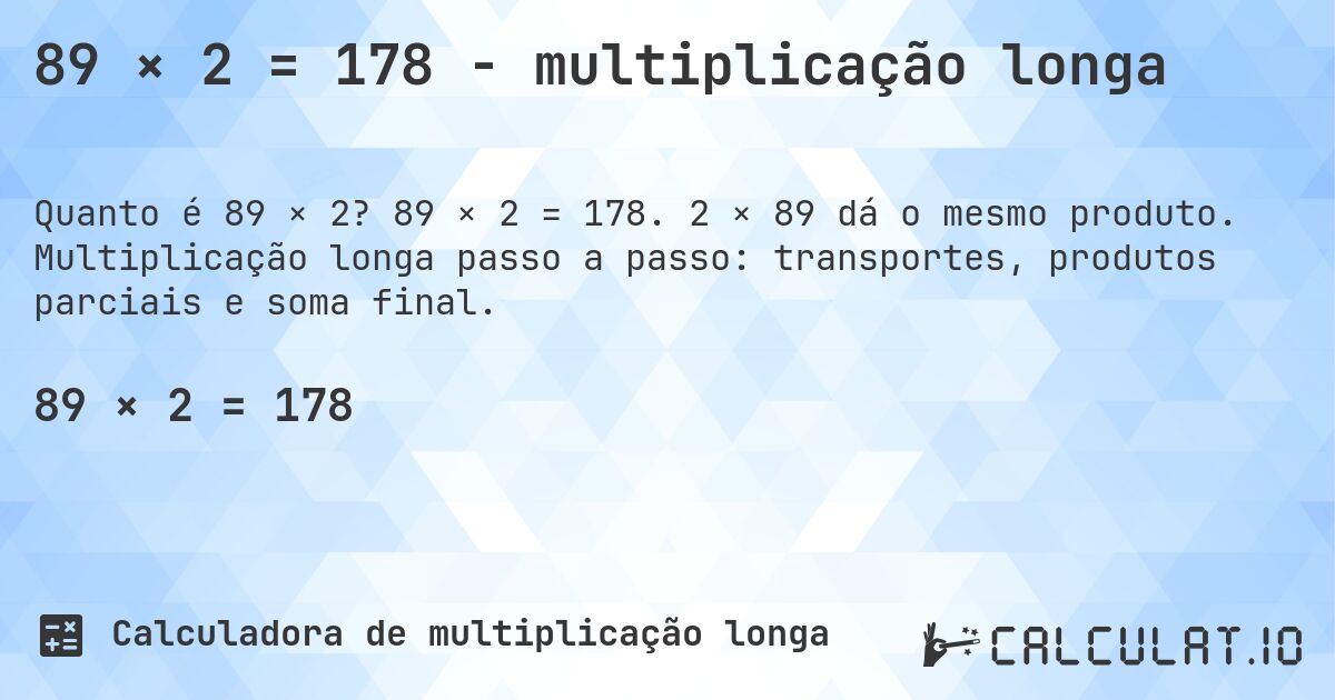 89 × 2 = 178 - multiplicação longa. 89 × 2 = 178. 2 × 89 dá o mesmo produto. Multiplicação longa passo a passo: transportes, produtos parciais e soma final.