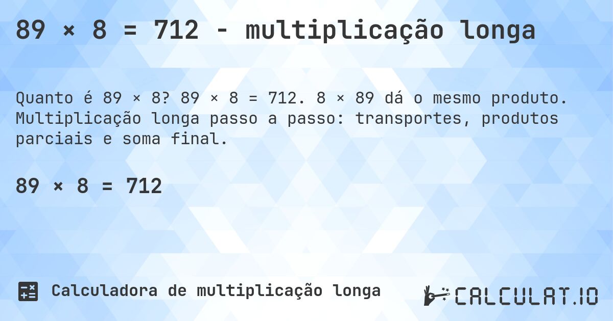89 × 8 = 712 - multiplicação longa. 89 × 8 = 712. 8 × 89 dá o mesmo produto. Multiplicação longa passo a passo: transportes, produtos parciais e soma final.