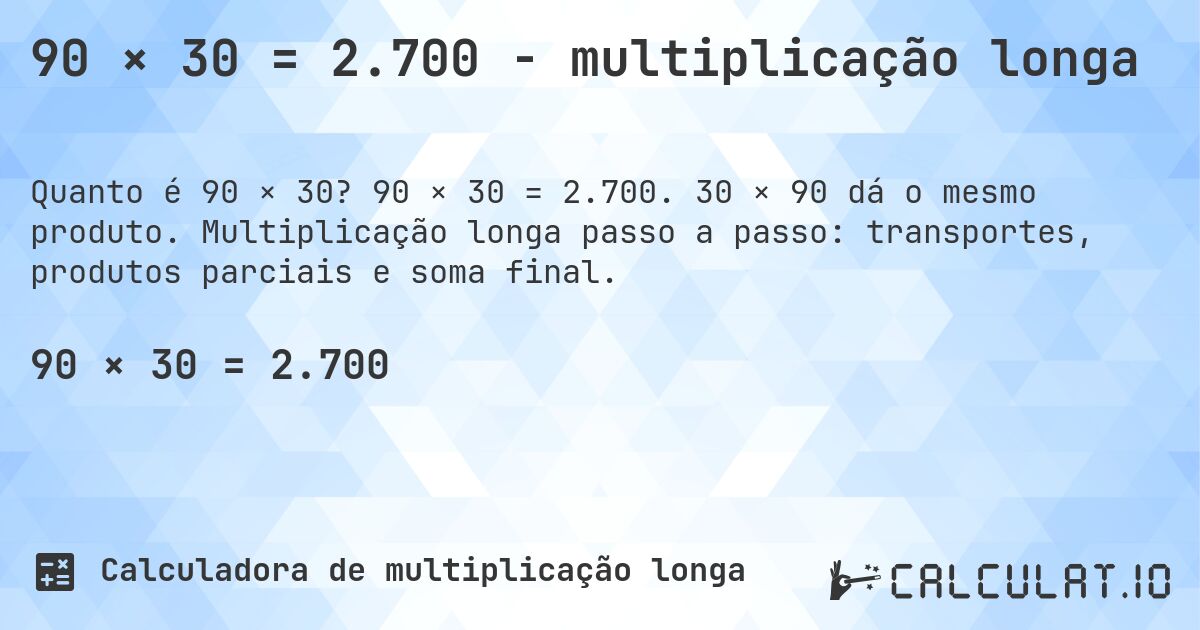 90 × 30 = 2.700 - multiplicação longa. 90 × 30 = 2.700. 30 × 90 dá o mesmo produto. Multiplicação longa passo a passo: transportes, produtos parciais e soma final.