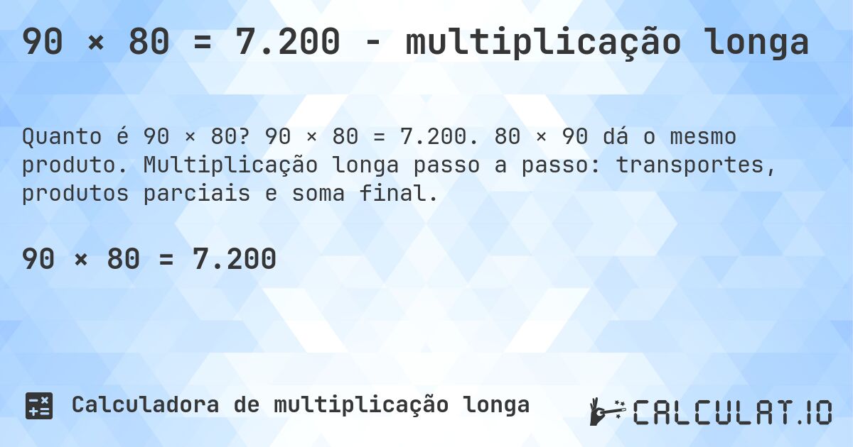 90 × 80 = 7.200 - multiplicação longa. 90 × 80 = 7.200. 80 × 90 dá o mesmo produto. Multiplicação longa passo a passo: transportes, produtos parciais e soma final.