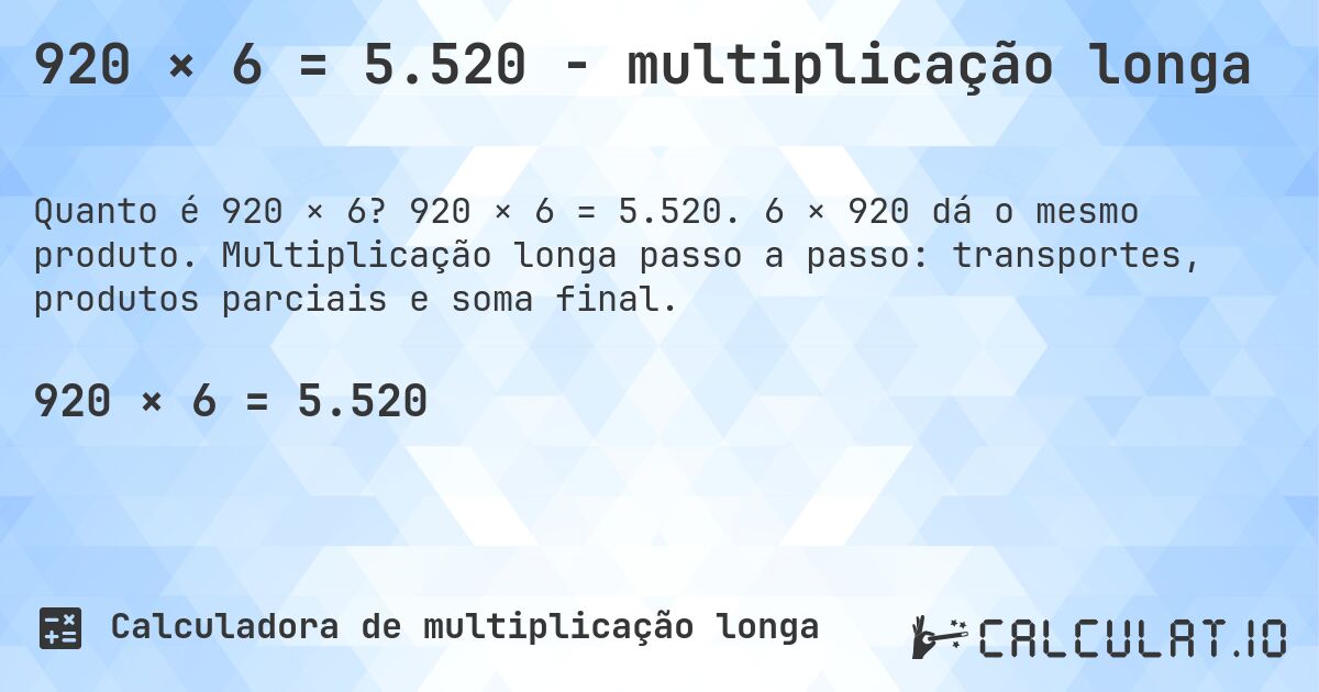 920 × 6 = 5.520 - multiplicação longa. 920 × 6 = 5.520. 6 × 920 dá o mesmo produto. Multiplicação longa passo a passo: transportes, produtos parciais e soma final.