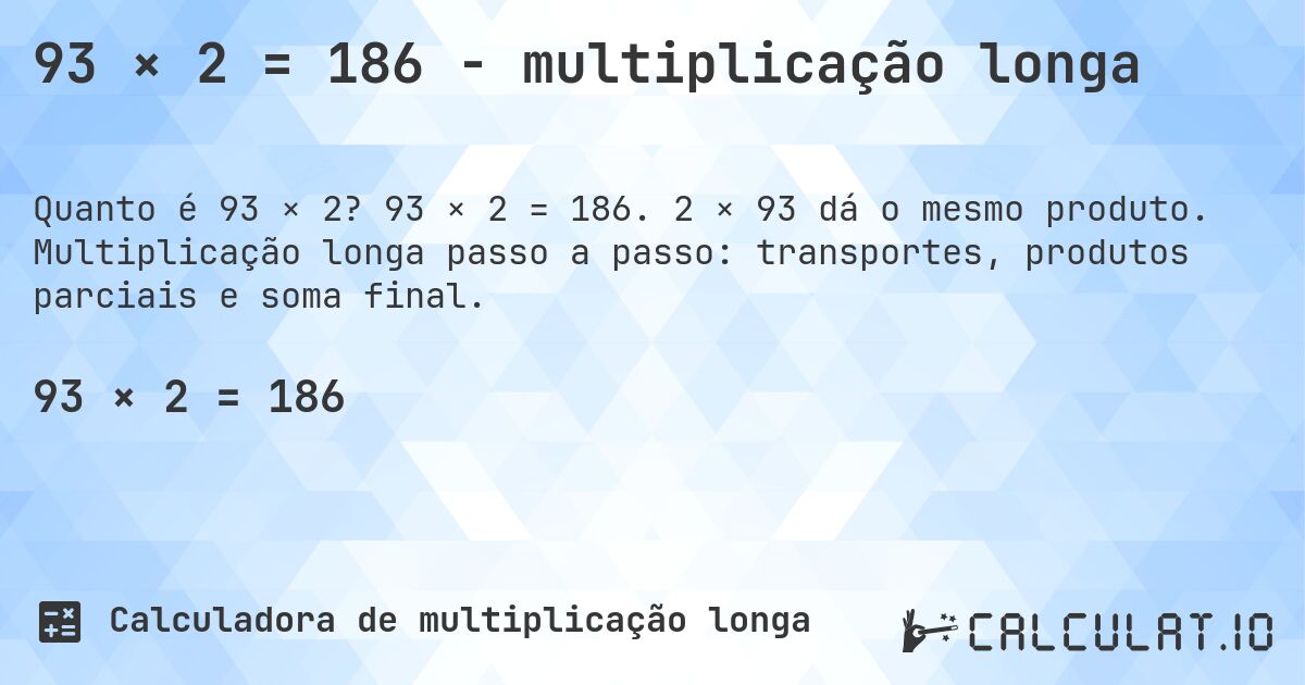 93 × 2 = 186 - multiplicação longa. 93 × 2 = 186. 2 × 93 dá o mesmo produto. Multiplicação longa passo a passo: transportes, produtos parciais e soma final.