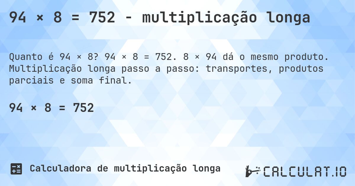 94 × 8 = 752 - multiplicação longa. 94 × 8 = 752. 8 × 94 dá o mesmo produto. Multiplicação longa passo a passo: transportes, produtos parciais e soma final.