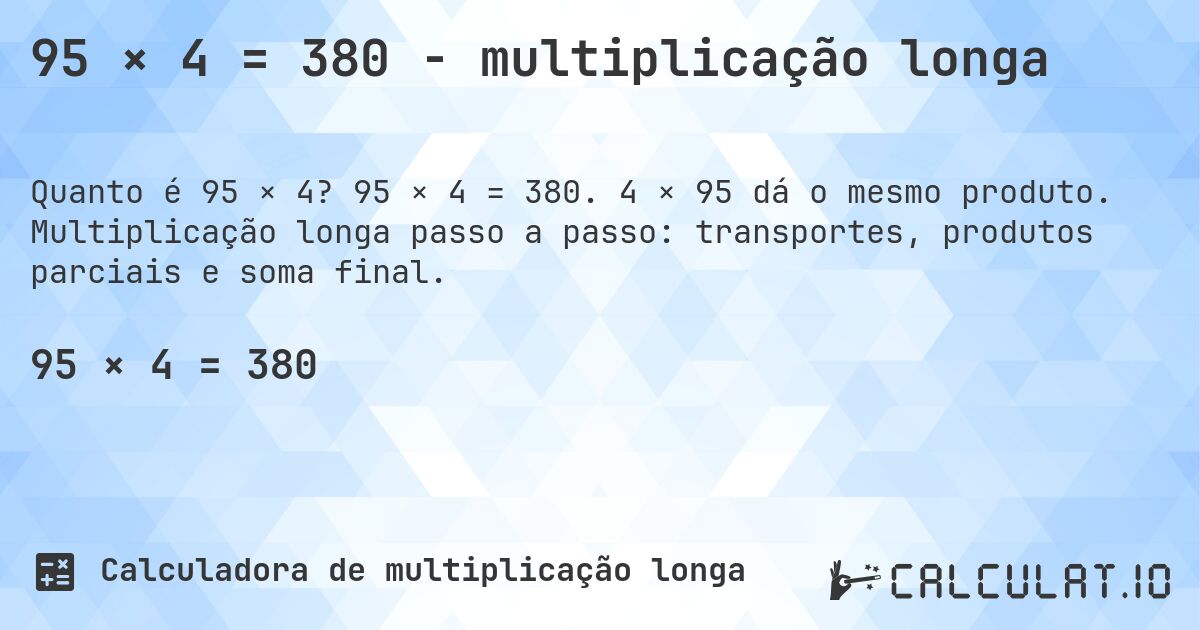 95 × 4 = 380 - multiplicação longa. 95 × 4 = 380. 4 × 95 dá o mesmo produto. Multiplicação longa passo a passo: transportes, produtos parciais e soma final.