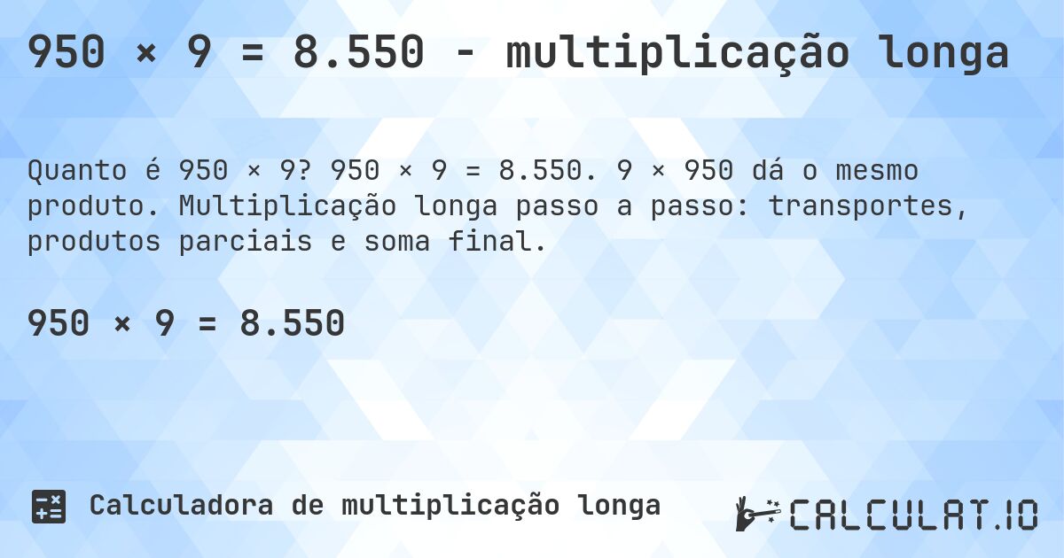 950 × 9 = 8.550 - multiplicação longa. 950 × 9 = 8.550. 9 × 950 dá o mesmo produto. Multiplicação longa passo a passo: transportes, produtos parciais e soma final.
