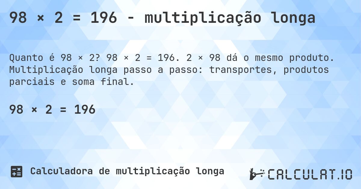 98 × 2 = 196 - multiplicação longa. 98 × 2 = 196. 2 × 98 dá o mesmo produto. Multiplicação longa passo a passo: transportes, produtos parciais e soma final.