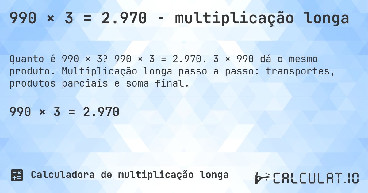 990 × 3 = 2.970 - multiplicação longa. 990 × 3 = 2.970. 3 × 990 dá o mesmo produto. Multiplicação longa passo a passo: transportes, produtos parciais e soma final.