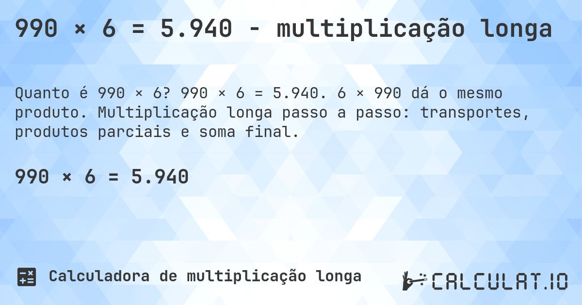 990 × 6 = 5.940 - multiplicação longa. 990 × 6 = 5.940. 6 × 990 dá o mesmo produto. Multiplicação longa passo a passo: transportes, produtos parciais e soma final.