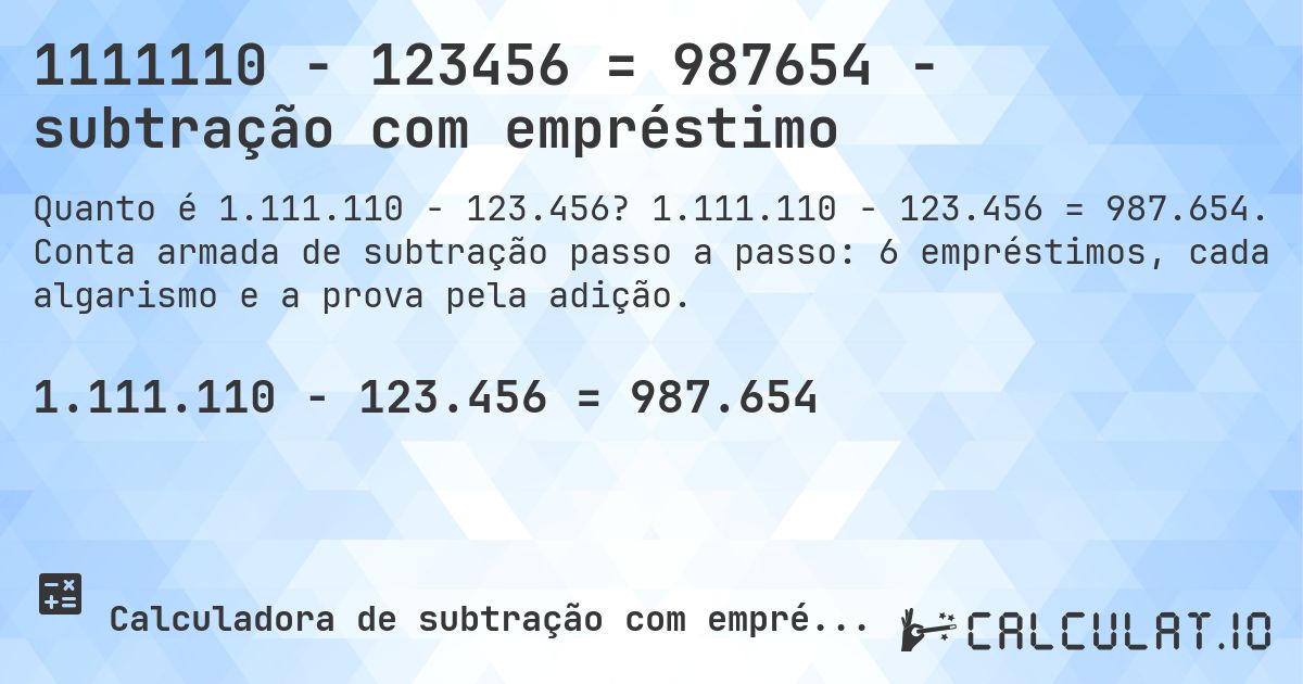 1111110 − 123456 = 987654 - subtração com empréstimo. 1.111.110 − 123.456 = 987.654. Conta armada de subtração passo a passo: 6 empréstimos, cada algarismo e a prova pela adição.