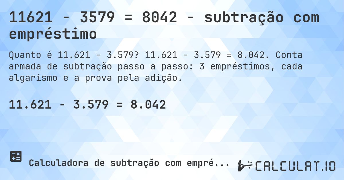 11621 − 3579 = 8042 - subtração com empréstimo. 11.621 − 3.579 = 8.042. Conta armada de subtração passo a passo: 3 empréstimos, cada algarismo e a prova pela adição.