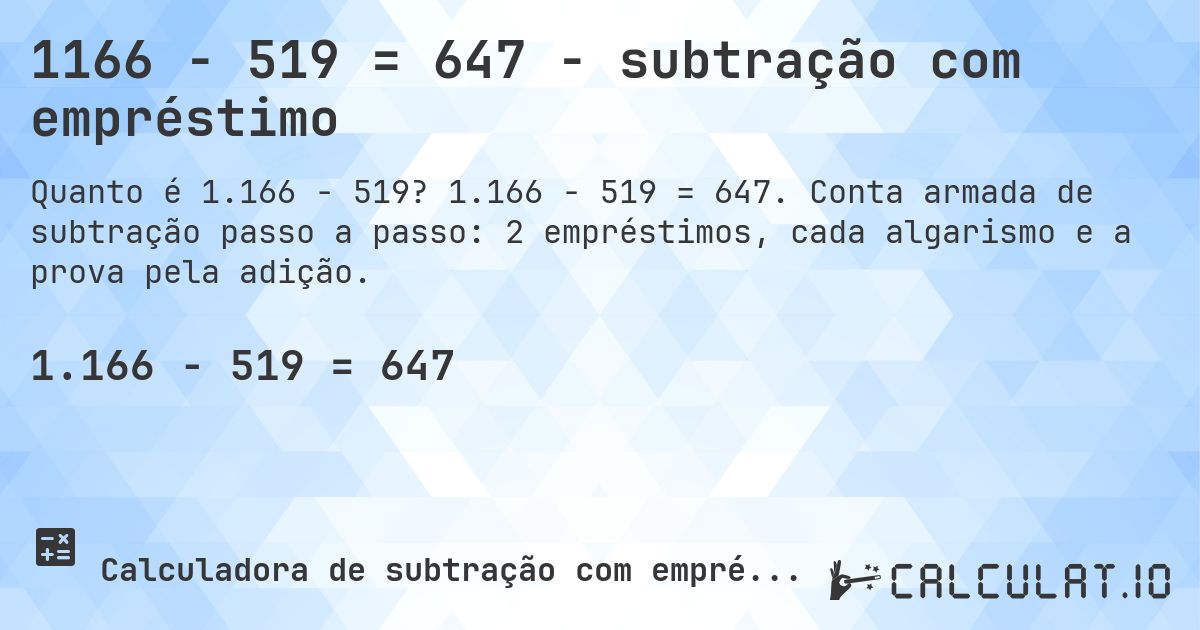 1166 − 519 = 647 - subtração com empréstimo. 1.166 − 519 = 647. Conta armada de subtração passo a passo: 2 empréstimos, cada algarismo e a prova pela adição.