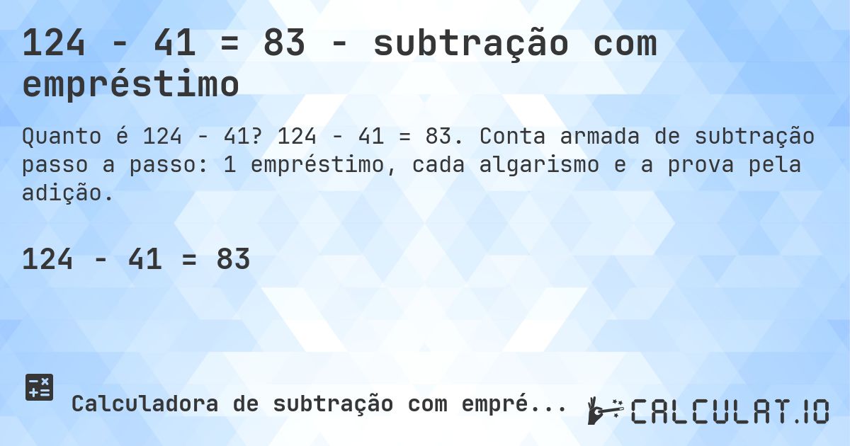 124 − 41 = 83 - subtração com empréstimo. 124 − 41 = 83. Conta armada de subtração passo a passo: 1 empréstimo, cada algarismo e a prova pela adição.
