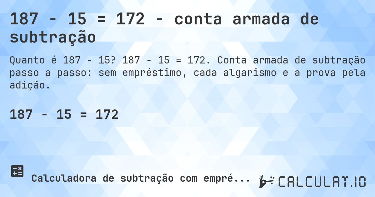 187 − 15 = 172 - conta armada de subtração. 187 − 15 = 172. Conta armada de subtração passo a passo: sem empréstimo, cada algarismo e a prova pela adição.