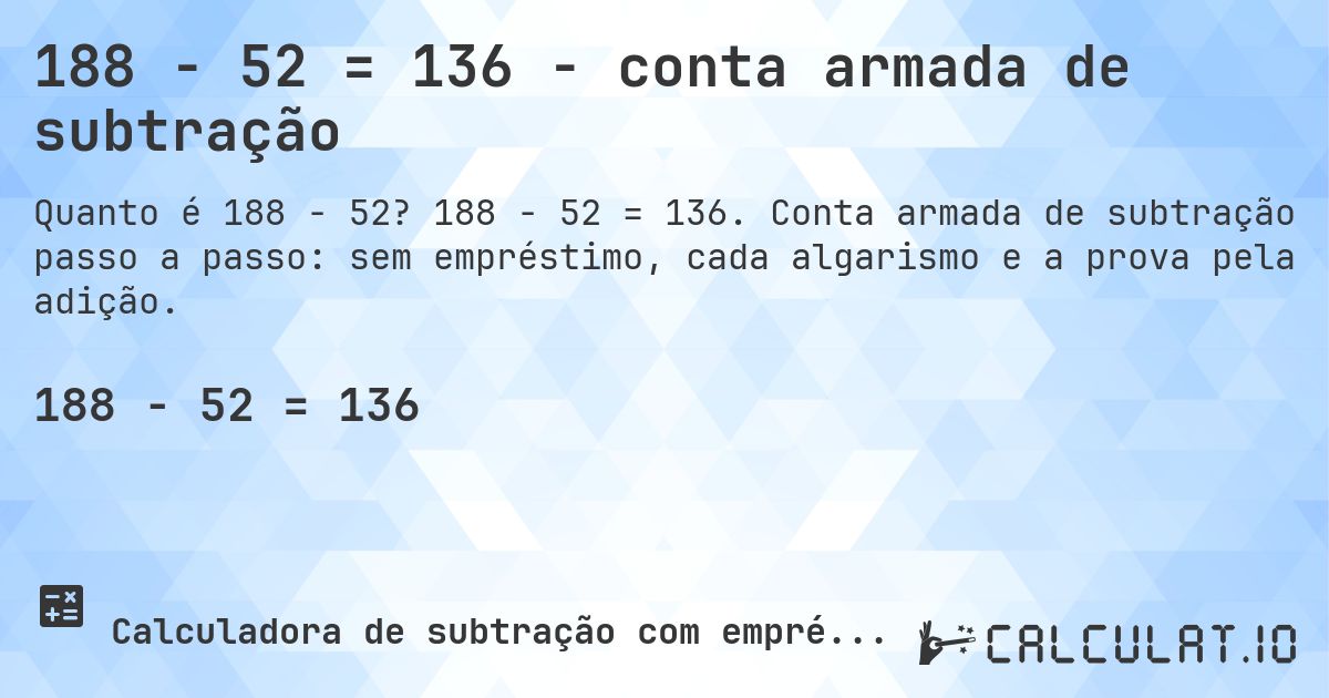 188 − 52 = 136 - conta armada de subtração. 188 − 52 = 136. Conta armada de subtração passo a passo: sem empréstimo, cada algarismo e a prova pela adição.