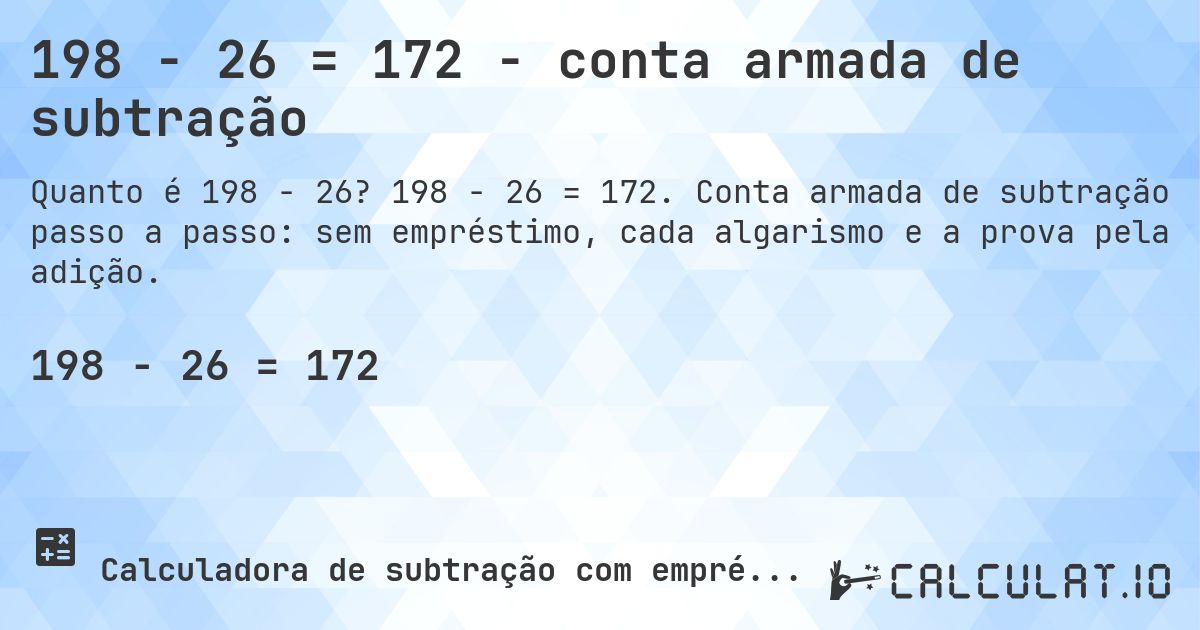 198 − 26 = 172 - conta armada de subtração. 198 − 26 = 172. Conta armada de subtração passo a passo: sem empréstimo, cada algarismo e a prova pela adição.