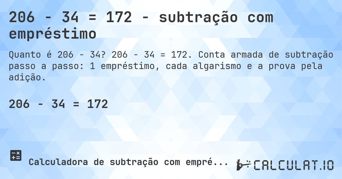 206 − 34 = 172 - subtração com empréstimo. 206 − 34 = 172. Conta armada de subtração passo a passo: 1 empréstimo, cada algarismo e a prova pela adição.