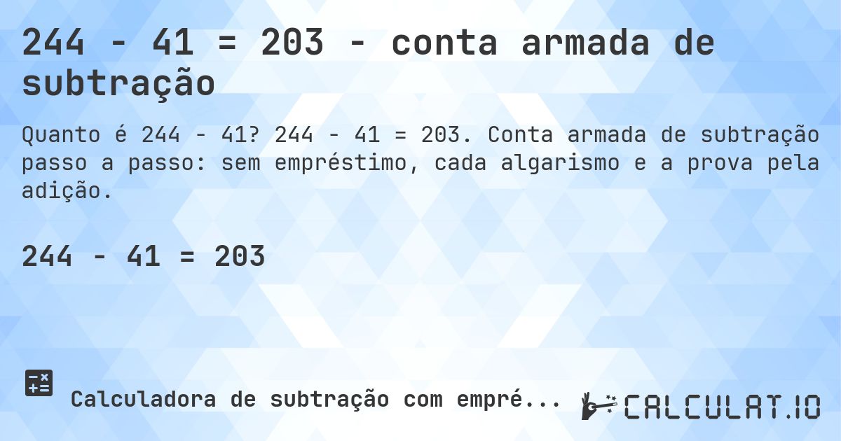 244 − 41 = 203 - conta armada de subtração. 244 − 41 = 203. Conta armada de subtração passo a passo: sem empréstimo, cada algarismo e a prova pela adição.