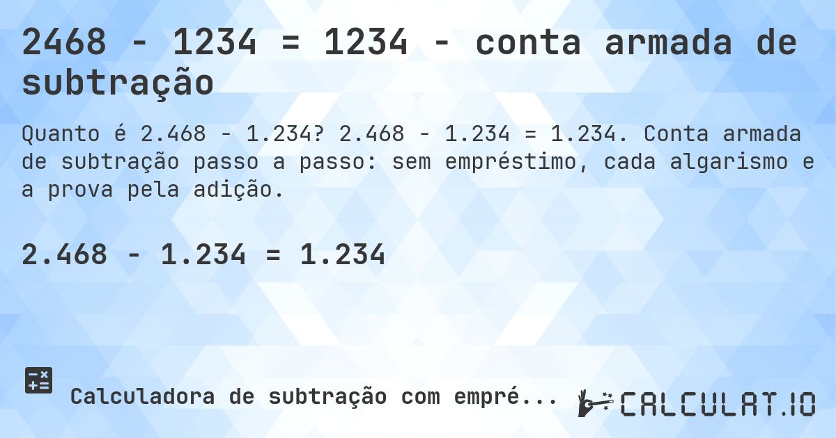 2468 − 1234 = 1234 - conta armada de subtração. 2.468 − 1.234 = 1.234. Conta armada de subtração passo a passo: sem empréstimo, cada algarismo e a prova pela adição.
