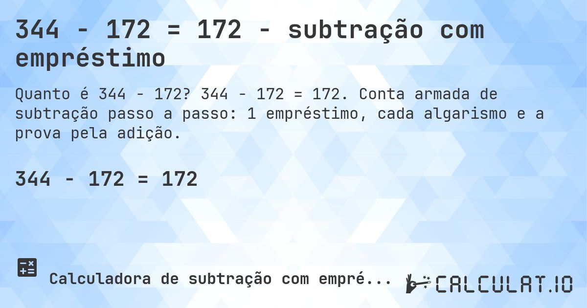 344 − 172 = 172 - subtração com empréstimo. 344 − 172 = 172. Conta armada de subtração passo a passo: 1 empréstimo, cada algarismo e a prova pela adição.