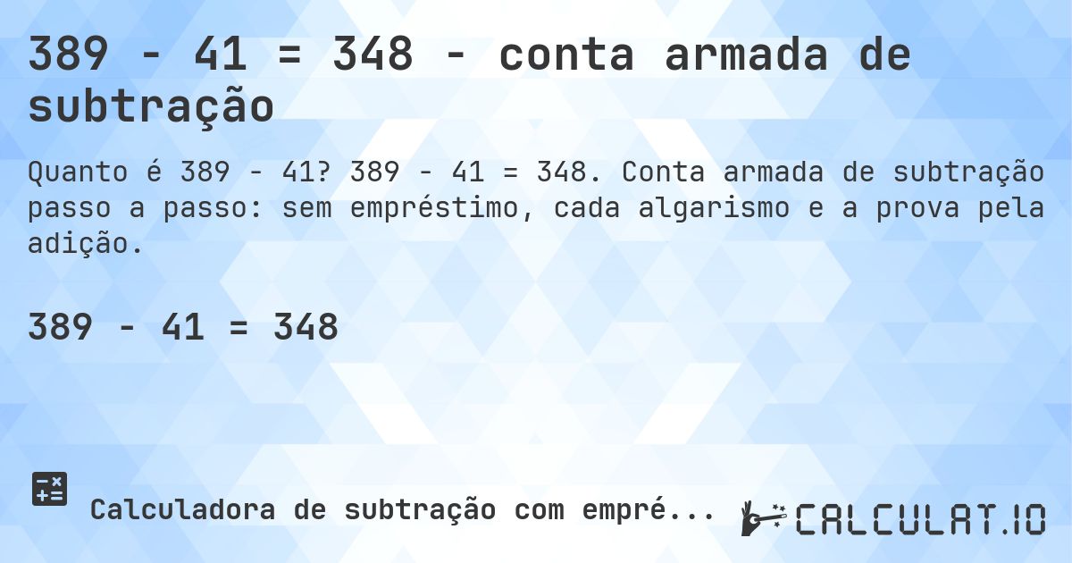 389 − 41 = 348 - conta armada de subtração. 389 − 41 = 348. Conta armada de subtração passo a passo: sem empréstimo, cada algarismo e a prova pela adição.