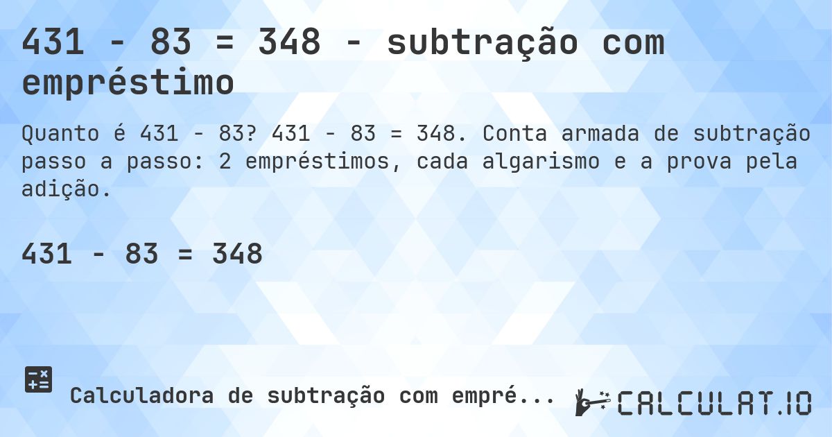 431 − 83 = 348 - subtração com empréstimo. 431 − 83 = 348. Conta armada de subtração passo a passo: 2 empréstimos, cada algarismo e a prova pela adição.