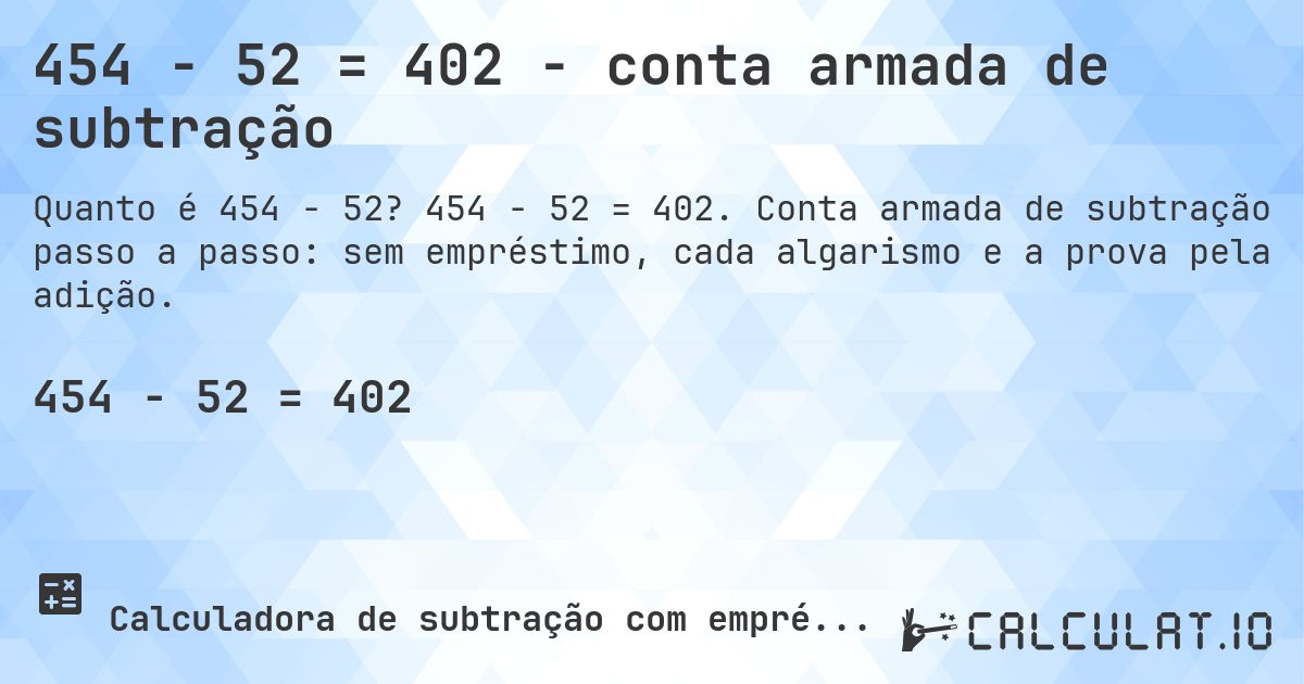 454 − 52 = 402 - conta armada de subtração. 454 − 52 = 402. Conta armada de subtração passo a passo: sem empréstimo, cada algarismo e a prova pela adição.