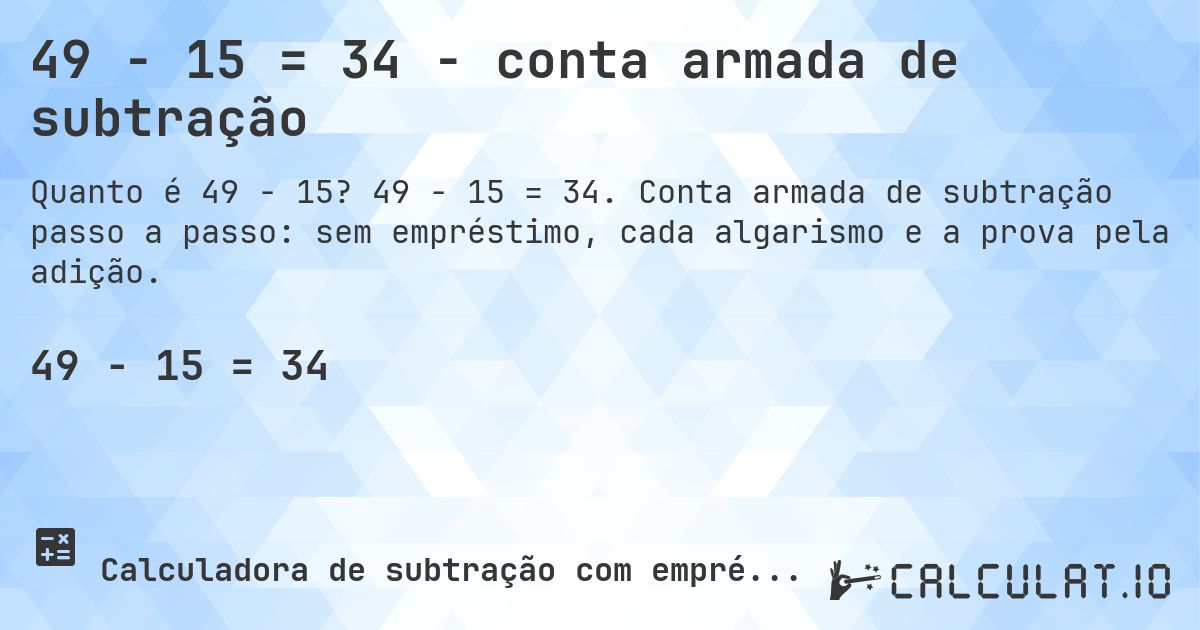 49 − 15 = 34 - conta armada de subtração. 49 − 15 = 34. Conta armada de subtração passo a passo: sem empréstimo, cada algarismo e a prova pela adição.