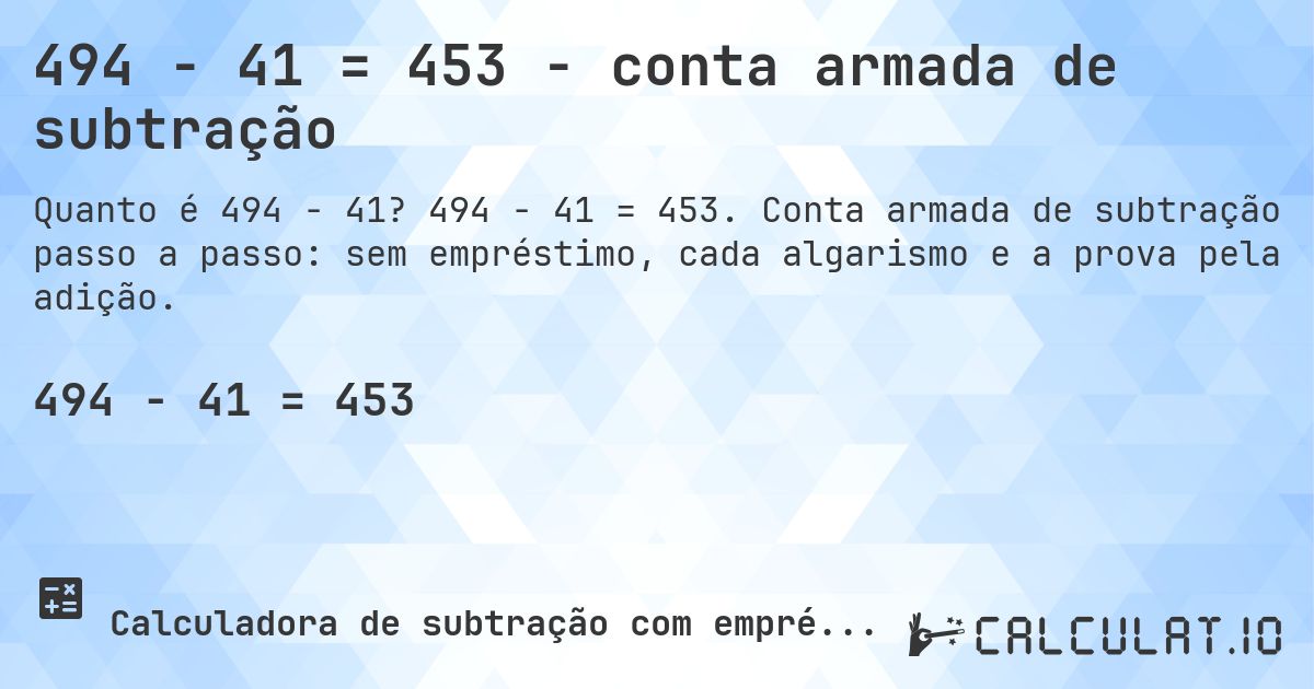 494 − 41 = 453 - conta armada de subtração. 494 − 41 = 453. Conta armada de subtração passo a passo: sem empréstimo, cada algarismo e a prova pela adição.
