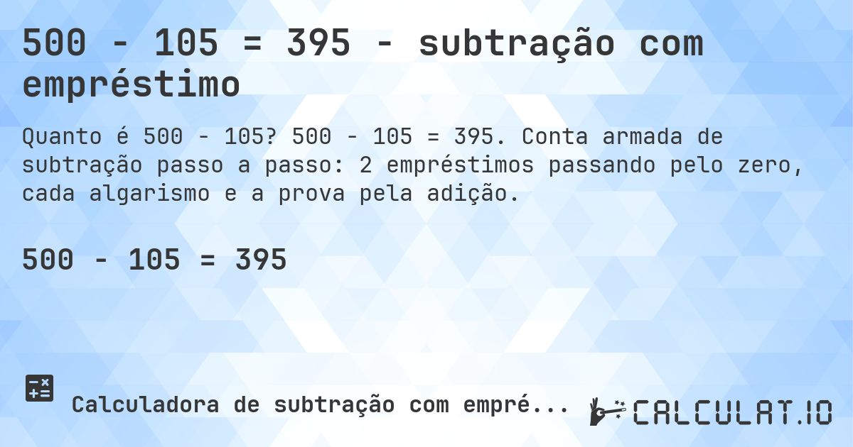 500 − 105 = 395 - subtração com empréstimo. 500 − 105 = 395. Conta armada de subtração passo a passo: 2 empréstimos passando pelo zero, cada algarismo e a prova pela adição.
